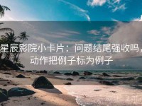 星辰影院小卡片:问题结尾强收吗,动作把例子标为例子