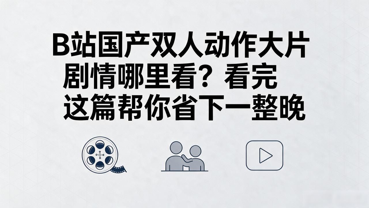 B站国产双人动作大片剧情哪里看？看完这篇帮你省下一整晚